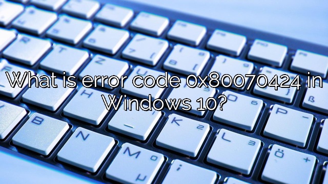 What is error code 0x80070424 in Windows 10?