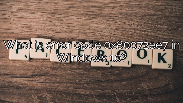 What is error code 0x80072ee7 in Windows 10?