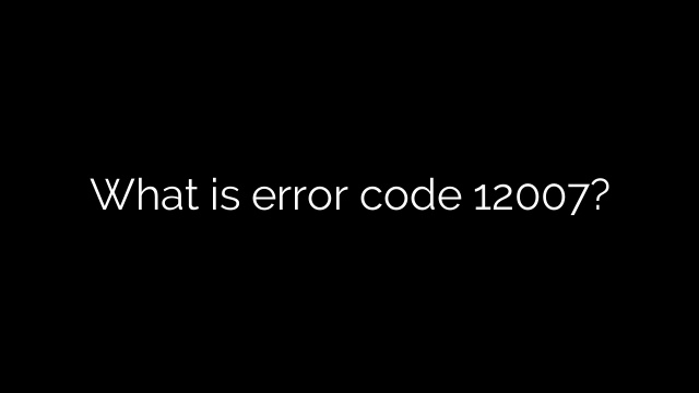 What is error code 12007?