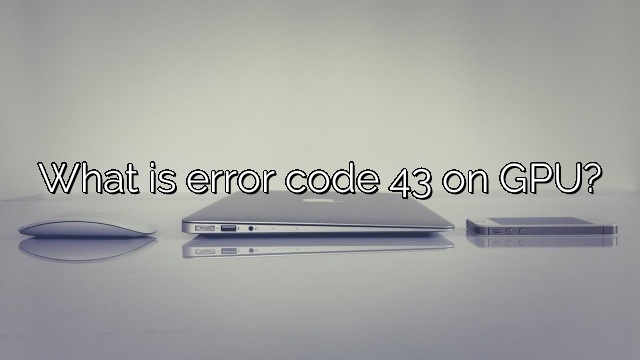 What is error code 43 on GPU?