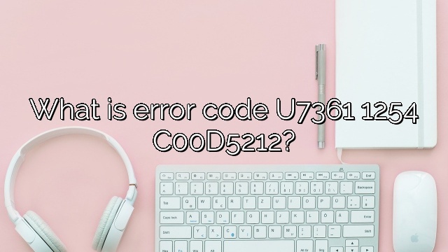 What is error code U7361 1254 C00D5212?