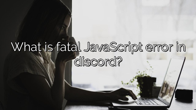 What is fatal JavaScript error in discord?