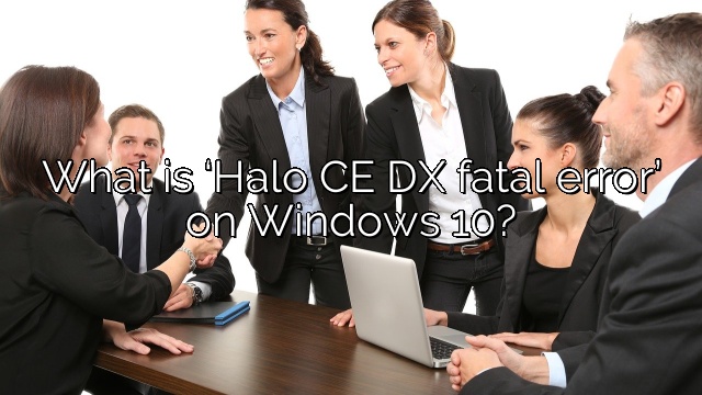 What is ‘Halo CE DX fatal error’ on Windows 10?