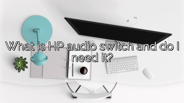 What is HP audio switch and do I need it?