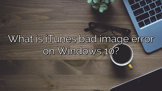 What is iTunes bad image error on Windows 10?