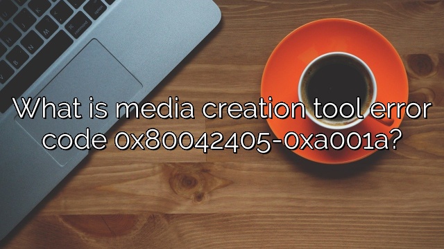 What is media creation tool error code 0x80042405-0xa001a?