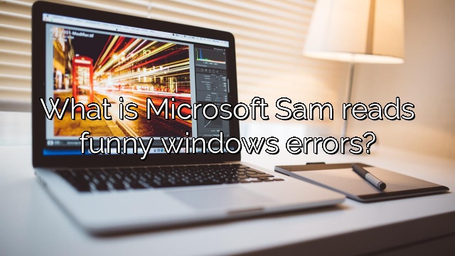 What is Microsoft Sam reads funny windows errors?