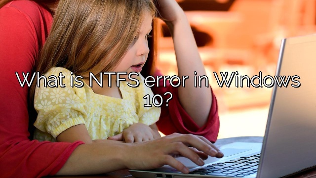 What is NTFS error in Windows 10?