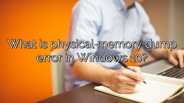 What is physical memory dump error in Windows 10?