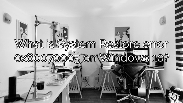 What is System Restore error 0x80070005 on Windows 10?