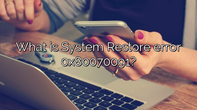 What is System Restore error 0x80070091?
