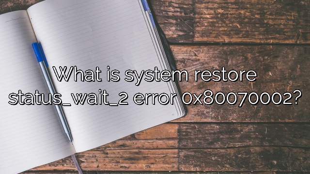 What is system restore status_wait_2 error 0x80070002?
