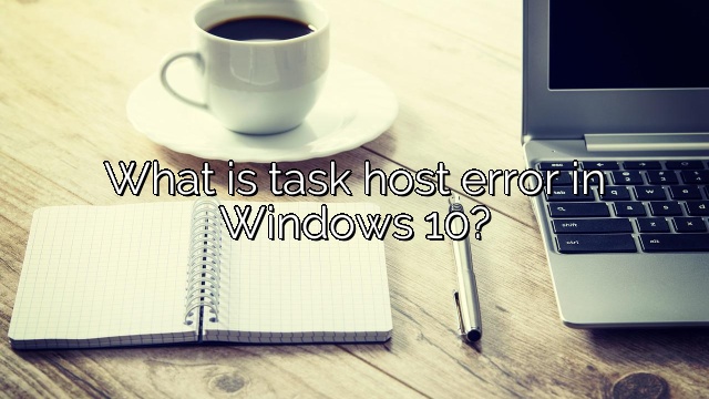 What is task host error in Windows 10?
