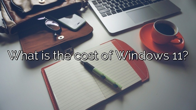 What is the cost of Windows 11?