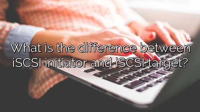 What is the difference between iSCSI initiator and iSCSI target?