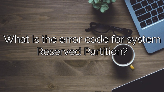 What is the error code for system Reserved Partition?