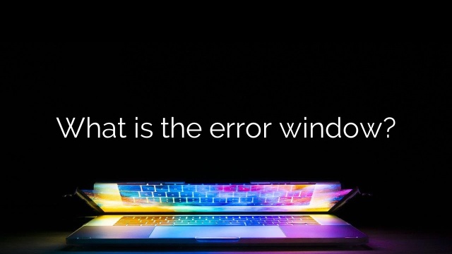 What is the error window?