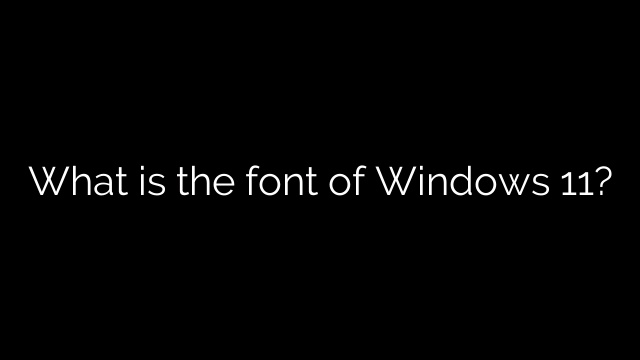 What is the font of Windows 11?