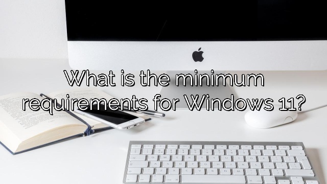 What is the minimum requirements for Windows 11?