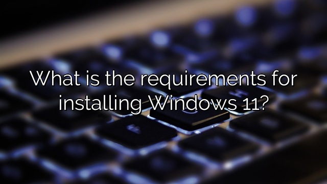 What is the requirements for installing Windows 11?