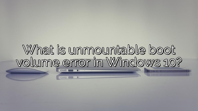 What is unmountable boot volume error in Windows 10?