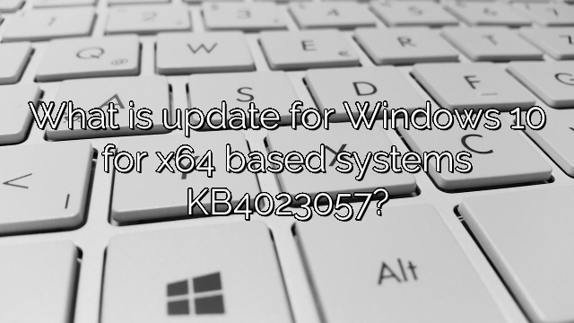 What is update for Windows 10 for x64 based systems KB4023057?