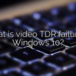 What is video TDR failure in Windows 10?