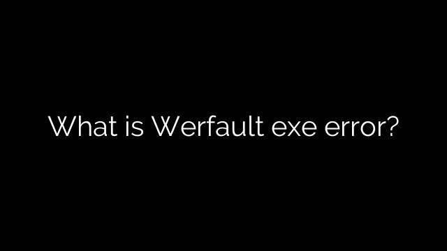 What is Werfault exe error?