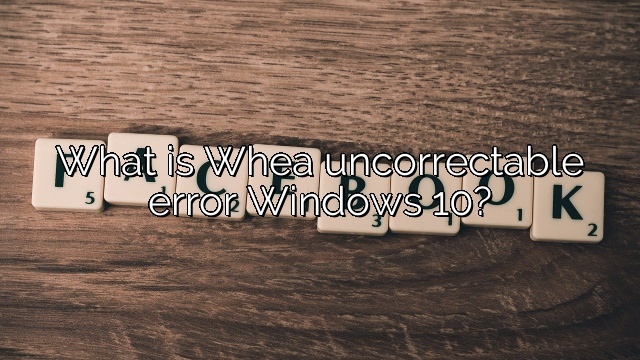 What is Whea uncorrectable error Windows 10? – Depot Catalog