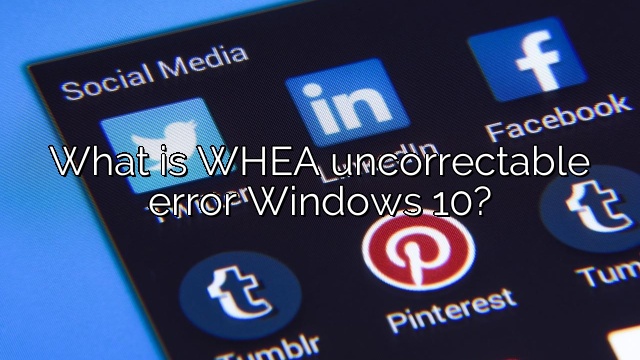 What is WHEA uncorrectable error Windows 10?