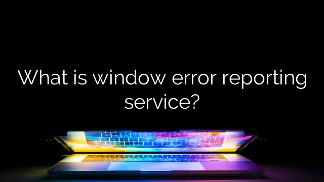 What is window error reporting service?