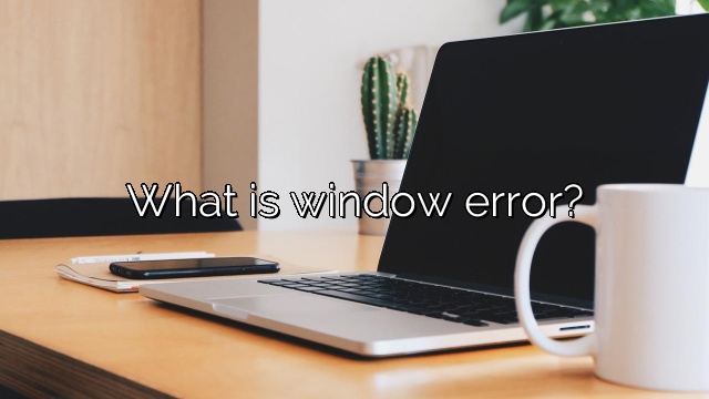 What is window error?