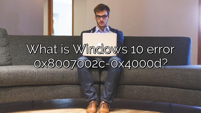 What is Windows 10 error 0x8007002c-0x4000d?