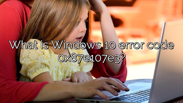What is Windows 10 error code 0x87e107e3?