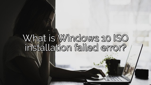 What is Windows 10 ISO installation failed error?