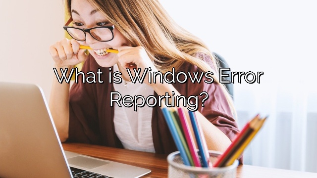 What is Windows Error Reporting?