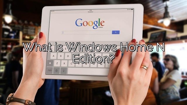 What is Windows Home N Edition?
