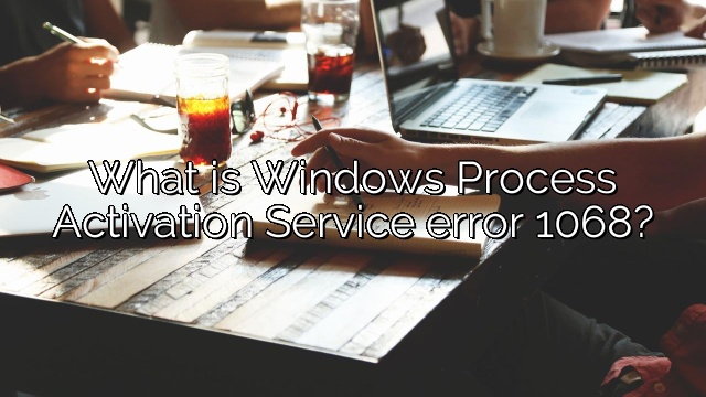 What is Windows Process Activation Service error 1068?