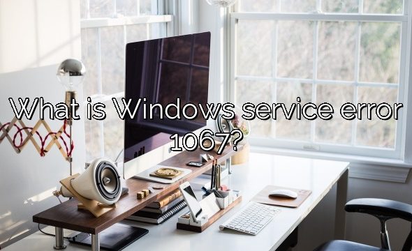 What is Windows service error 1067?