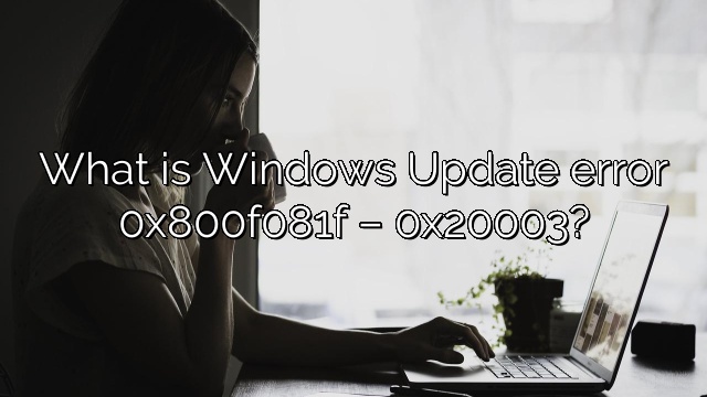 What is Windows Update error 0x800f081f – 0x20003?