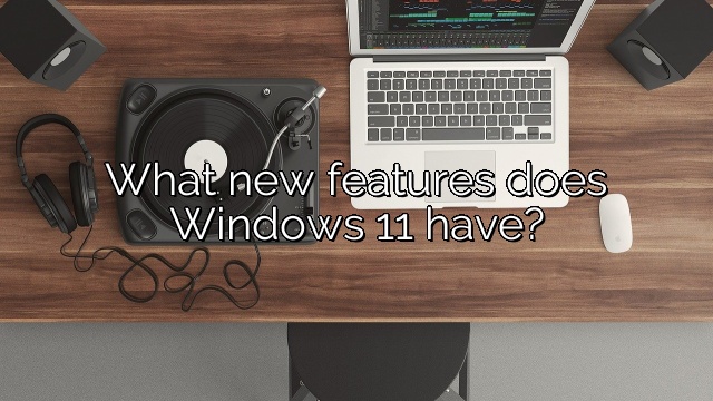 What new features does Windows 11 have?