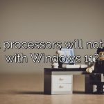 What processors will not work with Windows 11?