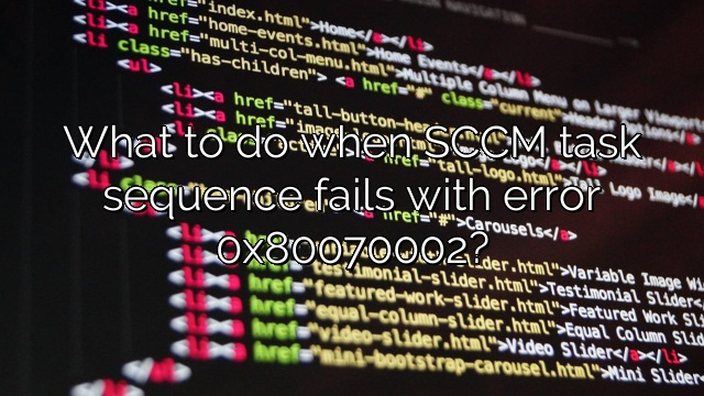 What to do when SCCM task sequence fails with error 0x80070002?