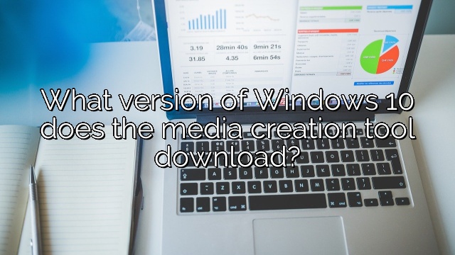 What version of Windows 10 does the media creation tool download?
