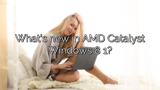What’s new in AMD Catalyst Windows 8 1?