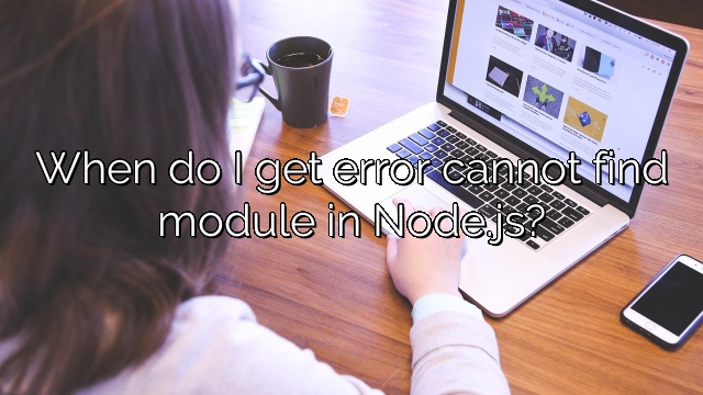 When do I get error cannot find module in Node.js?