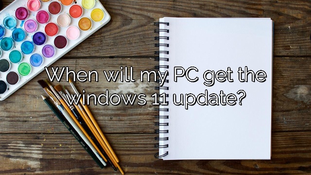 When will my PC get the windows 11 update?