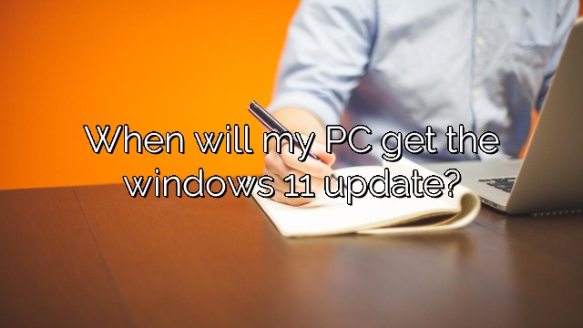 When will my PC get the windows 11 update?