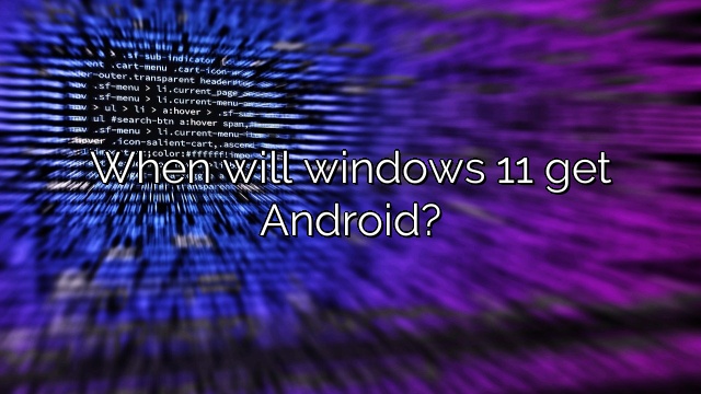 When will windows 11 get Android?