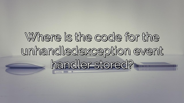 Where is the code for the unhandledexception event handler stored?